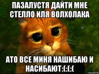 пазалустя дайти мне стелло иля волхолака ато все миня нашибаю и насибают:(:(:(