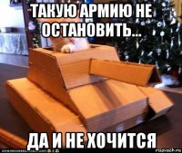 такую армию не остановить... да и не хочится