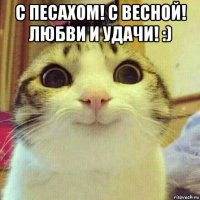 с песахом! с весной! любви и удачи! :) 