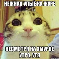 нежная улыбка журе несмотря на хмурое утро. утя