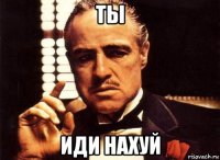 ты иди нахуй