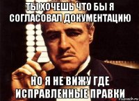 ты хочешь что бы я согласовал документацию но я не вижу где исправленные правки