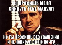 ты просишь меня скинуть тебе мануал но ты просишь без уважения и не написал свою почту