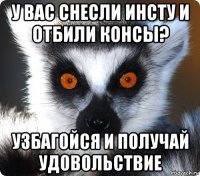 у вас снесли инсту и отбили консы? узбагойся и получай удовольствие