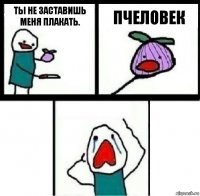 Ты не заставишь меня плакать. Пчеловек 