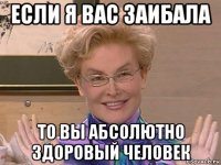 если я вас заибала то вы абсолютно здоровый человек