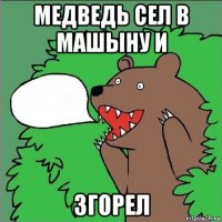 медведь сел в машыну и згорел