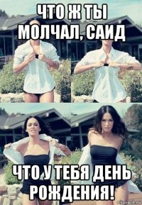 что ж ты молчал, саид что у тебя день рождения!