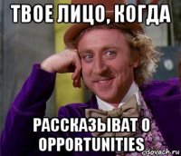 твое лицо, когда рассказыват о opportunities