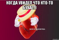 когда увидел что кто-то бухает) 