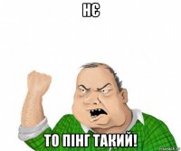 нє то пінг такий!