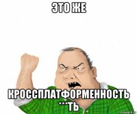 это же кроссплатформенность ***ть