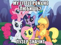 my little pony не любишь? лузер значит