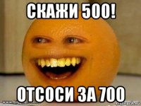 скажи 500! отсоси за 700