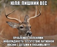 юля, лишний вес проблема с коленями- инвалидность- отсутствие активной жизни с детьми и любимым!!!!