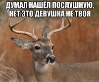 думал нашёл послушную, нет это девушка не твоя 