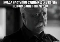 когда наступил судный день,когда не показали поле чудес 