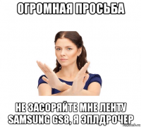 огромная просьба не засоряйте мне ленту samsung gs8, я эплдрочер