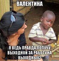 валентина я ведь правда получу выходной за работу на выходных?