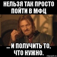 нельзя так просто пойти в мфц ... и получить то, что нужно.