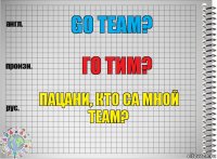 Go team? Го тим? Пацани, кто са мной теам?