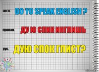 do yo speak english ? Ду ю спик инглишь дую спок глист?