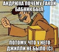 андрюха почему такой бабник был, потому, что у него джилли не было (с)