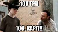 100 грн 100, карл!!