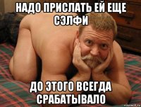 надо прислать ей еще сэлфи до этого всегда срабатывало