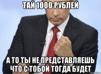 тай 1000 рублей а то ты не представляешь что с тобой тогда будет