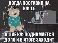 когда поставил на кф.1.6 в live кф.поднимается до 10 и в итоге заходит