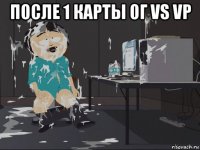 после 1 карты ог vs vp 