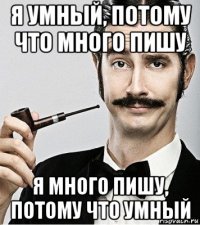 я умный, потому что много пишу я много пишу, потому что умный