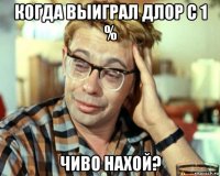 когда выиграл длор с 1 % чиво нахой?