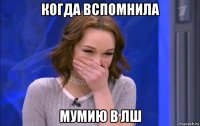 когда вспомнила мумию в лш