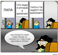 Папа Что надо я играюв в варкрафт папа а ты задрот по варкрафту сын откуда ты такие слава знаешь ты наказан на 3 года и еще иди живо в тюрьму