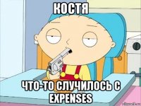 костя что-то случилось с expenses