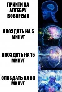 прийти на алгебру воворемя опоздать на 5 минут опоздать на 15 минут опоздать на 50 минут