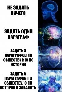 Не задать ничего Задать один параграф Задать 5 параграфов по обществу и10 по истории Задать 5 параграфов по обществу,10 по истории и завалить