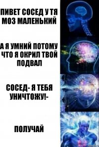 Пивет Сосед у тя моз маленький А я умний Потому что я окрил твой подвал Сосед- Я тебя уничтожу!- Получай