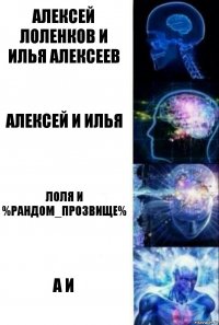 Алексей Лоленков и Илья Алексеев Алексей и Илья Лоля и %рандом_прозвище% А И