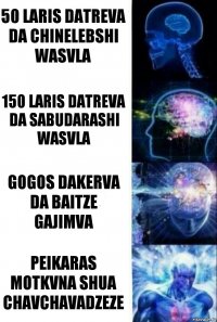 50 laris datreva da chinelebshi wasvla 150 laris datreva da sabudarashi wasvla gogos dakerva da baitze gajimva peikaras motkvna shua chavchavadzeze