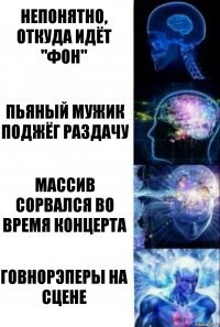 Непонятно, откуда идёт "фон" Пьяный мужик поджёг раздачу Массив сорвался во время концерта Говнорэперы на сцене