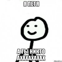 я петя а ты никто ахахахахах