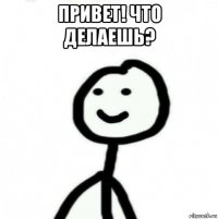 привет! что делаешь? 