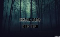   жизнь-боль мир-тлен