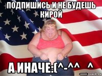 подпишись и не будешь кирой а иначе:(^-^^_^