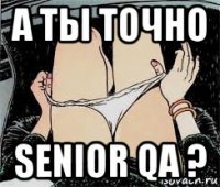 а ты точно senior qa ?