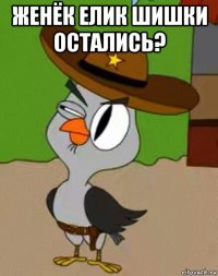 женёк елик шишки остались? 