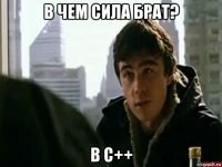 в чем сила брат? в с++